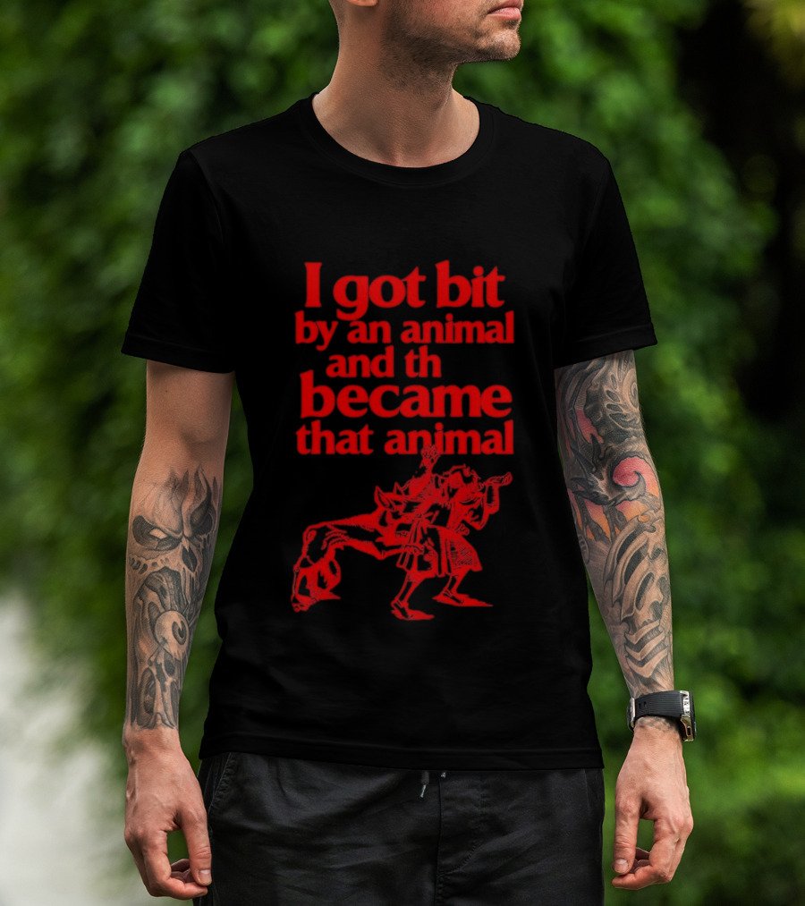 I Got Bit By An Animal And Became That Animal T-Shirt