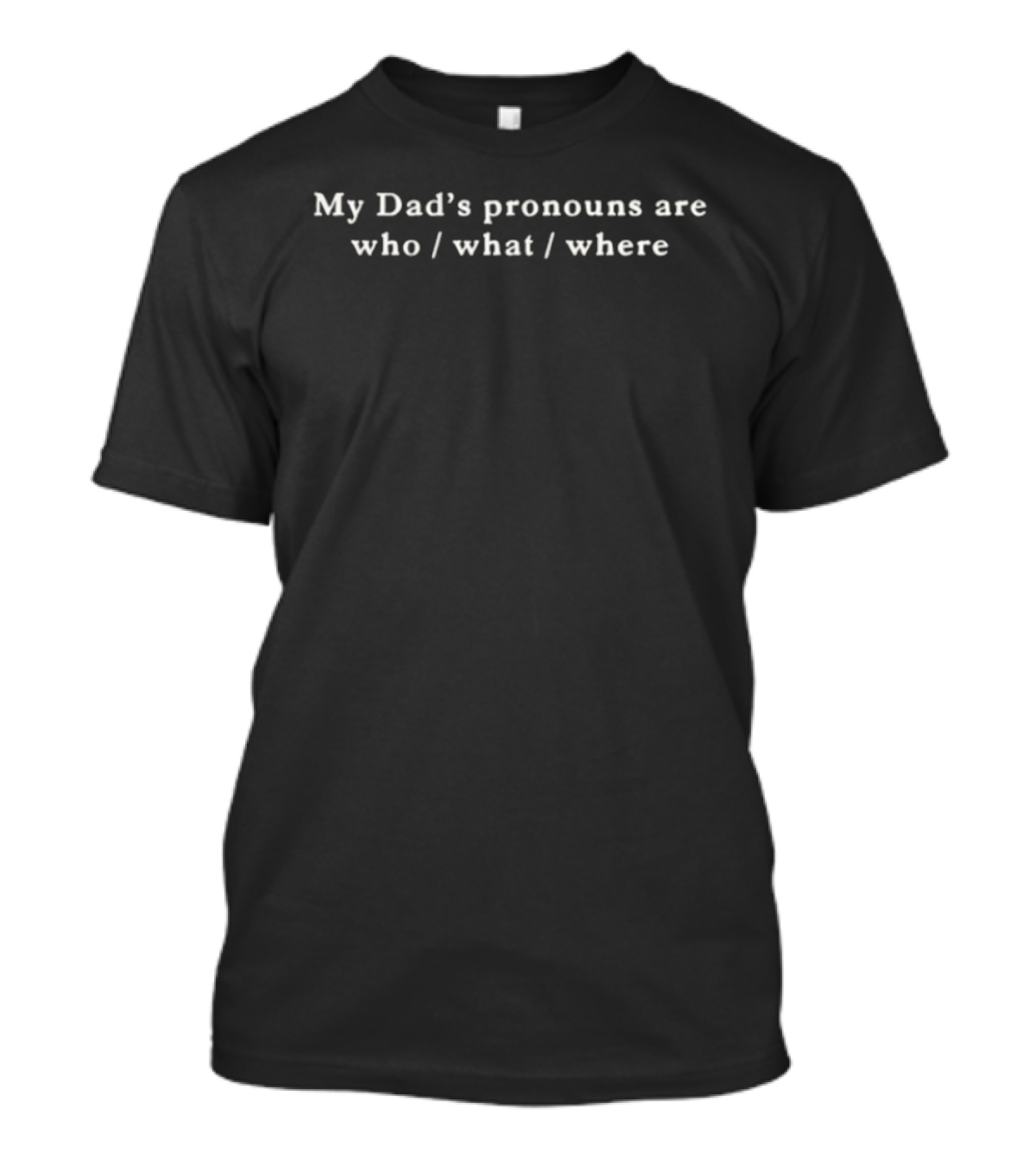 My Dad's Pronouns Are Who What Where Witty Phrase T-Shirt