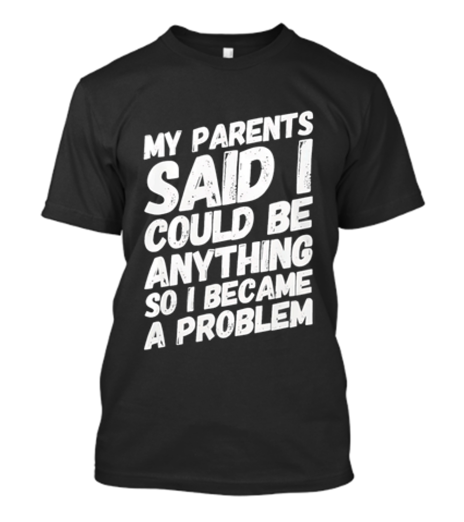 My Parents Said I Could Be Anything So I Became A Problem T-Shirt