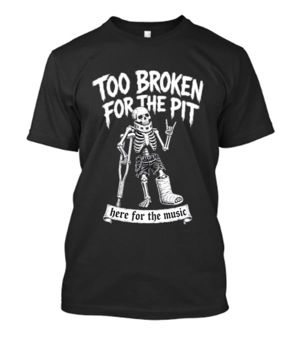 Too Broken For The Pit Skeleton Crutch Cast Here For The Music T-Shirt
