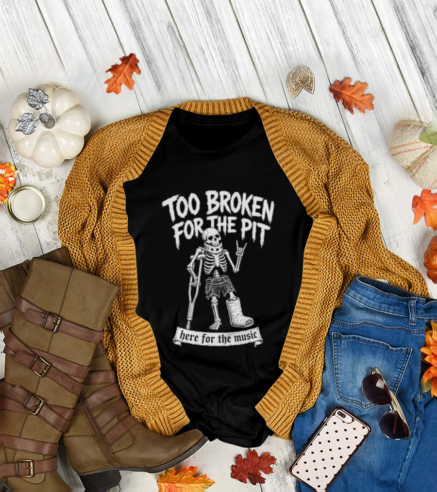 Too Broken for the Pit Skeleton Crutch Cast Here for the Music T-Shirt