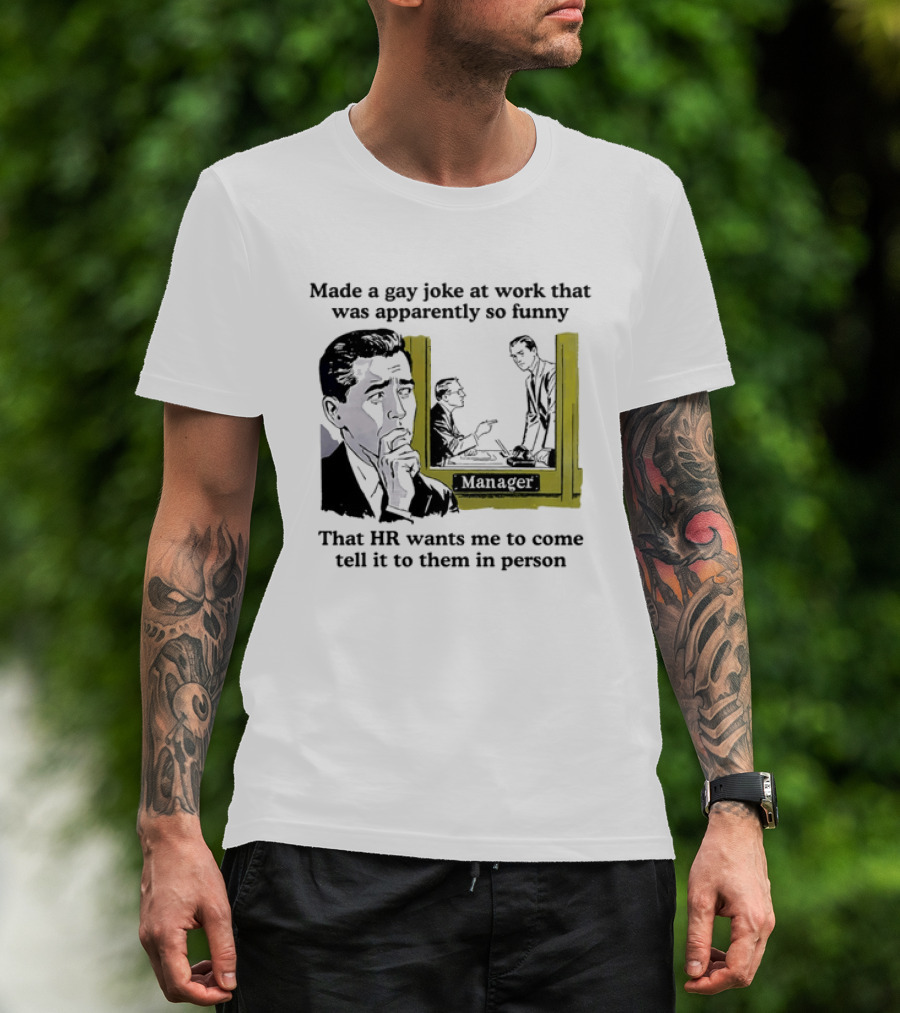Made A Gay Joke At Work Apparently So Funny That HR Wants Me To Come Tell It To Them In Person T-Shirt