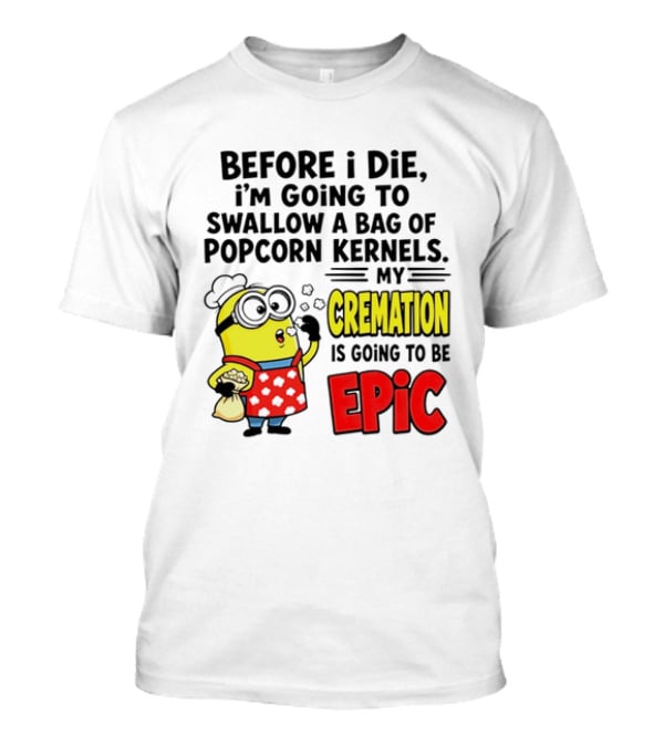 Minion Before I Die Swallow Popcorn Kernels My Cremation Epic T-Shirt