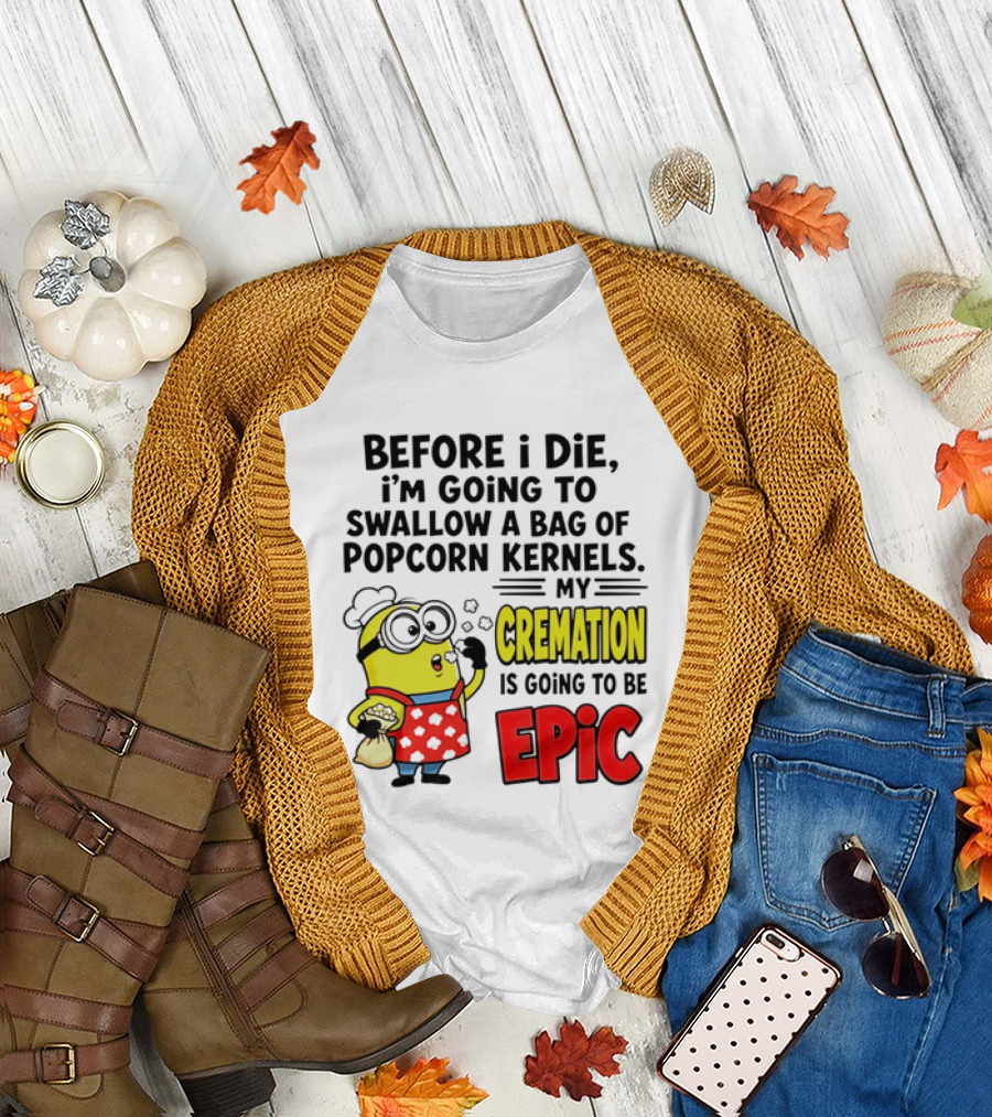 Minion Before I Die Swallow Popcorn Kernels My Cremation Epic T-Shirt
