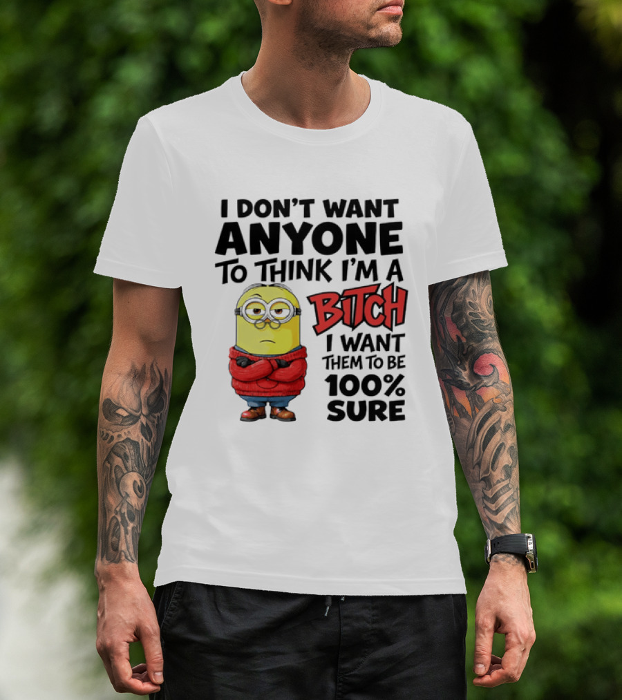 Minion I Don't Want Anyone To Think I'm A Bitch I Want Them To Be 100% Sure T-Shirt