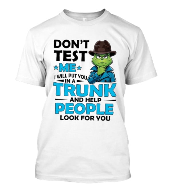 Don't Test Me Grinch I Will Put You In A Trunk And Help People Look For You T-Shirt