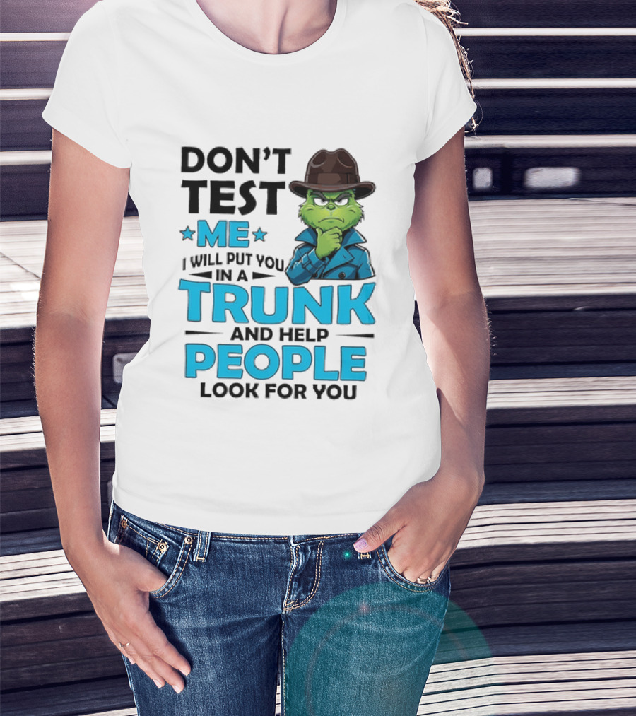 Don't Test Me Grinch I Will Put You In A Trunk And Help People Look For You T-Shirt
