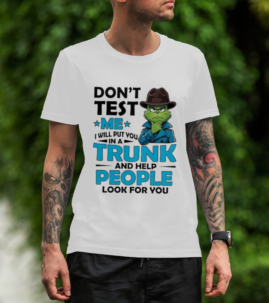 Don't Test Me Grinch I Will Put You In A Trunk And Help People Look For You T-Shirt