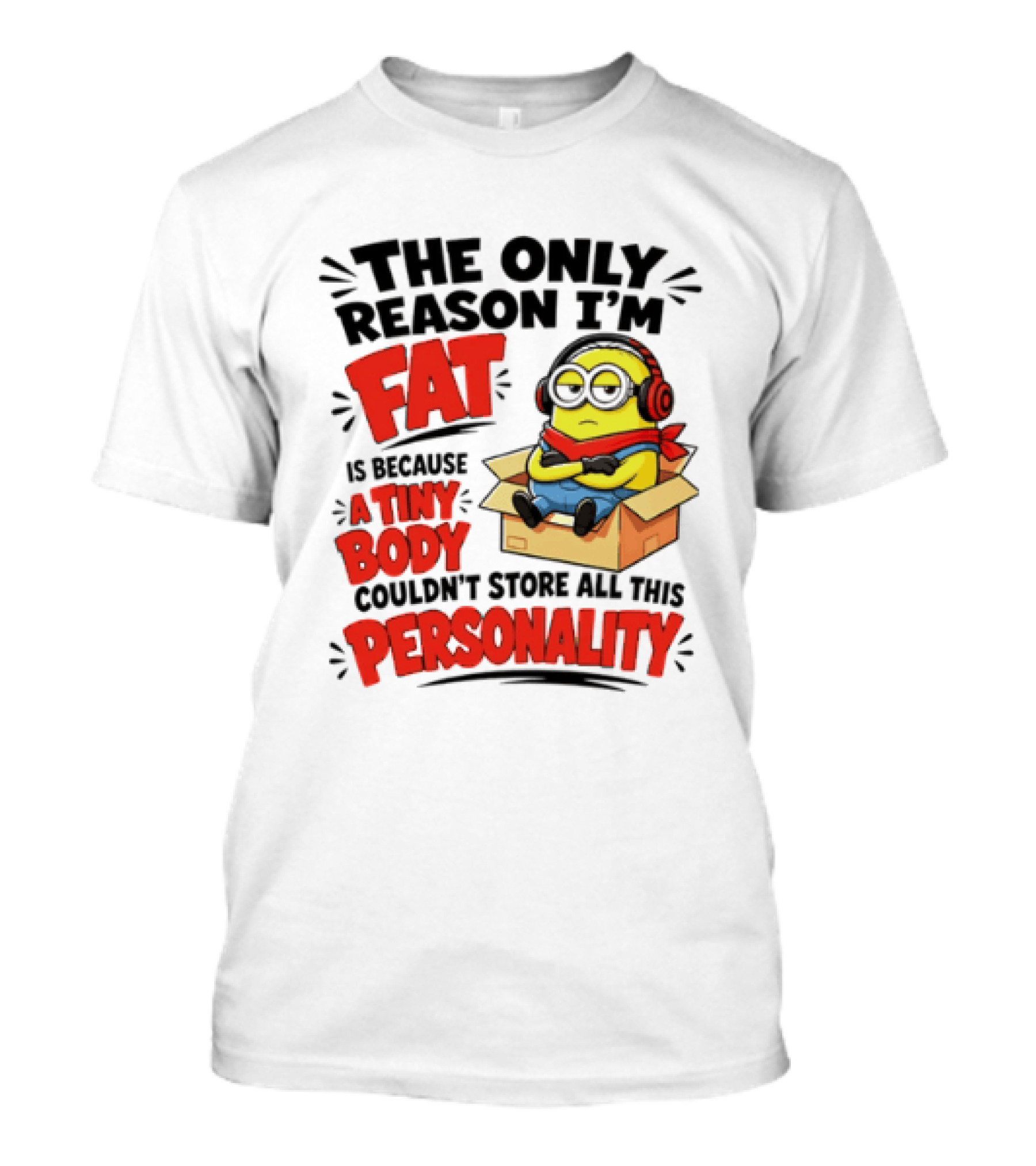 The Only Reason I'm Fat Is Because A Tiny Body Couldn't Store All This Personality Minion In Box T-Shirt