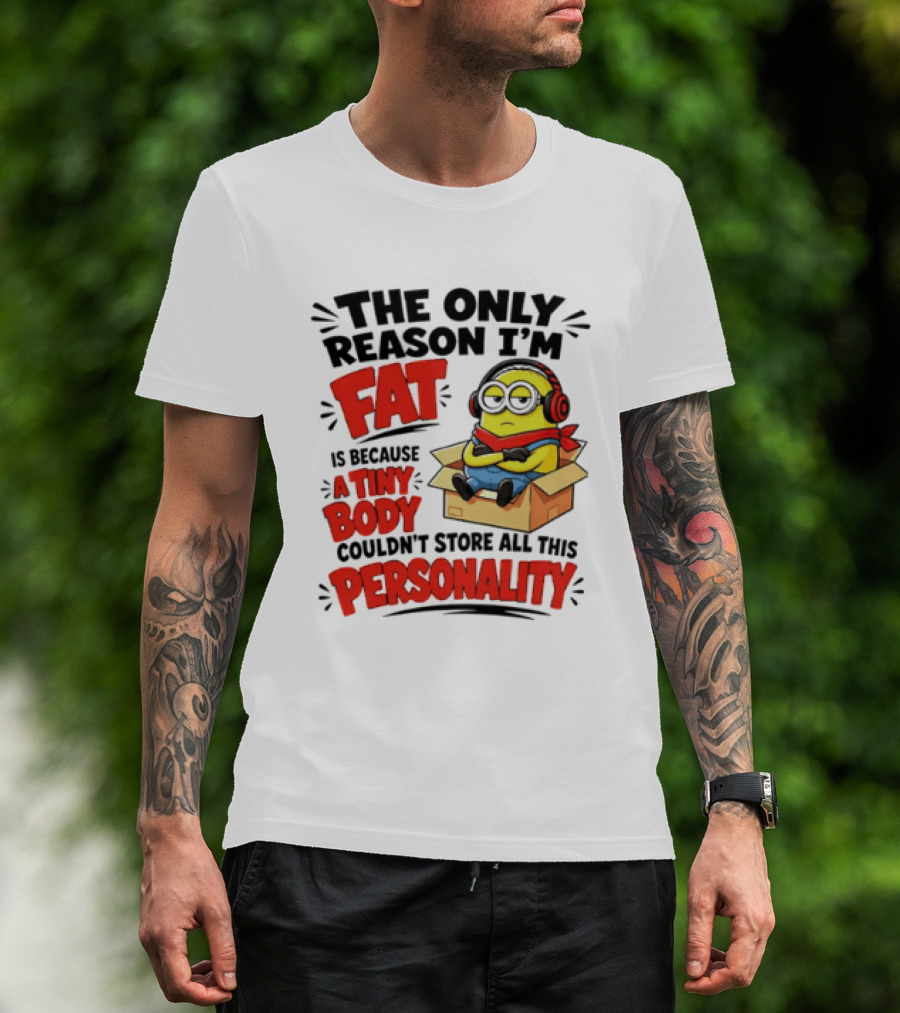 The Only Reason I'm Fat Is Because A Tiny Body Couldn't Store All This Personality Minion In Box T-Shirt