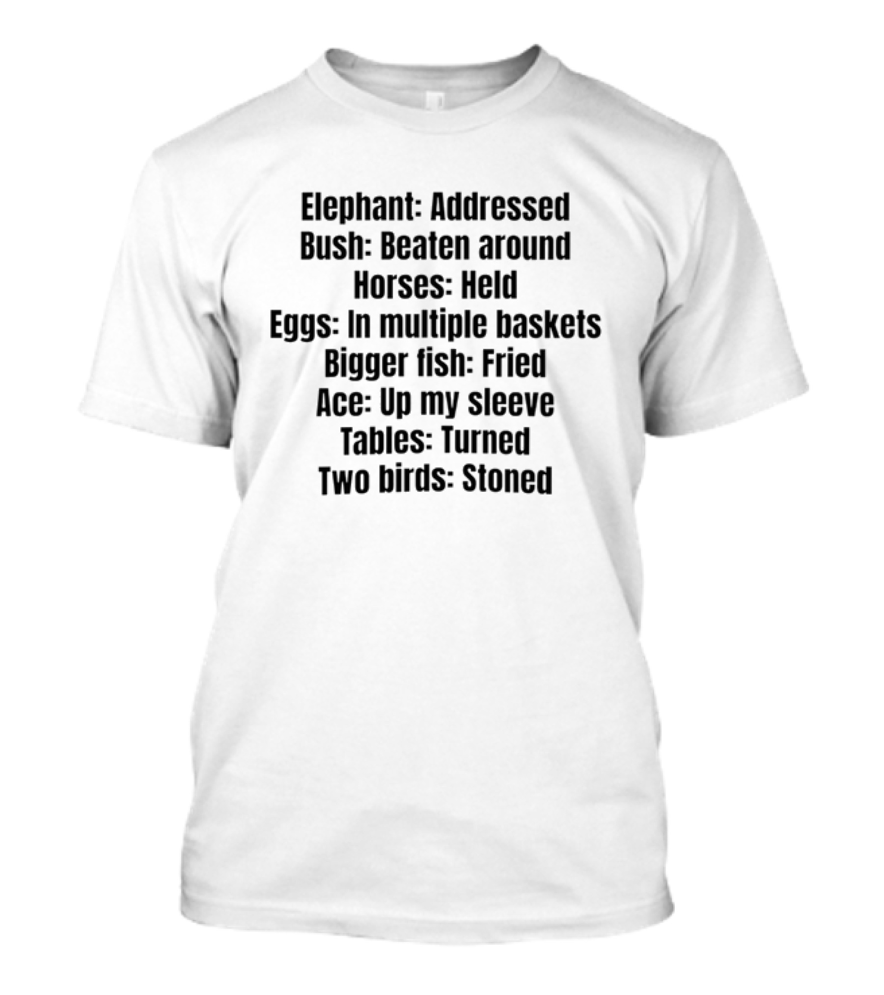 Elephant Addressed Bush Beaten Horses Held Eggs In Multiple Baskets Bigger Fish Fried Ace Up My Sleeve Tables Turned Two Birds Stoned T-Shirt