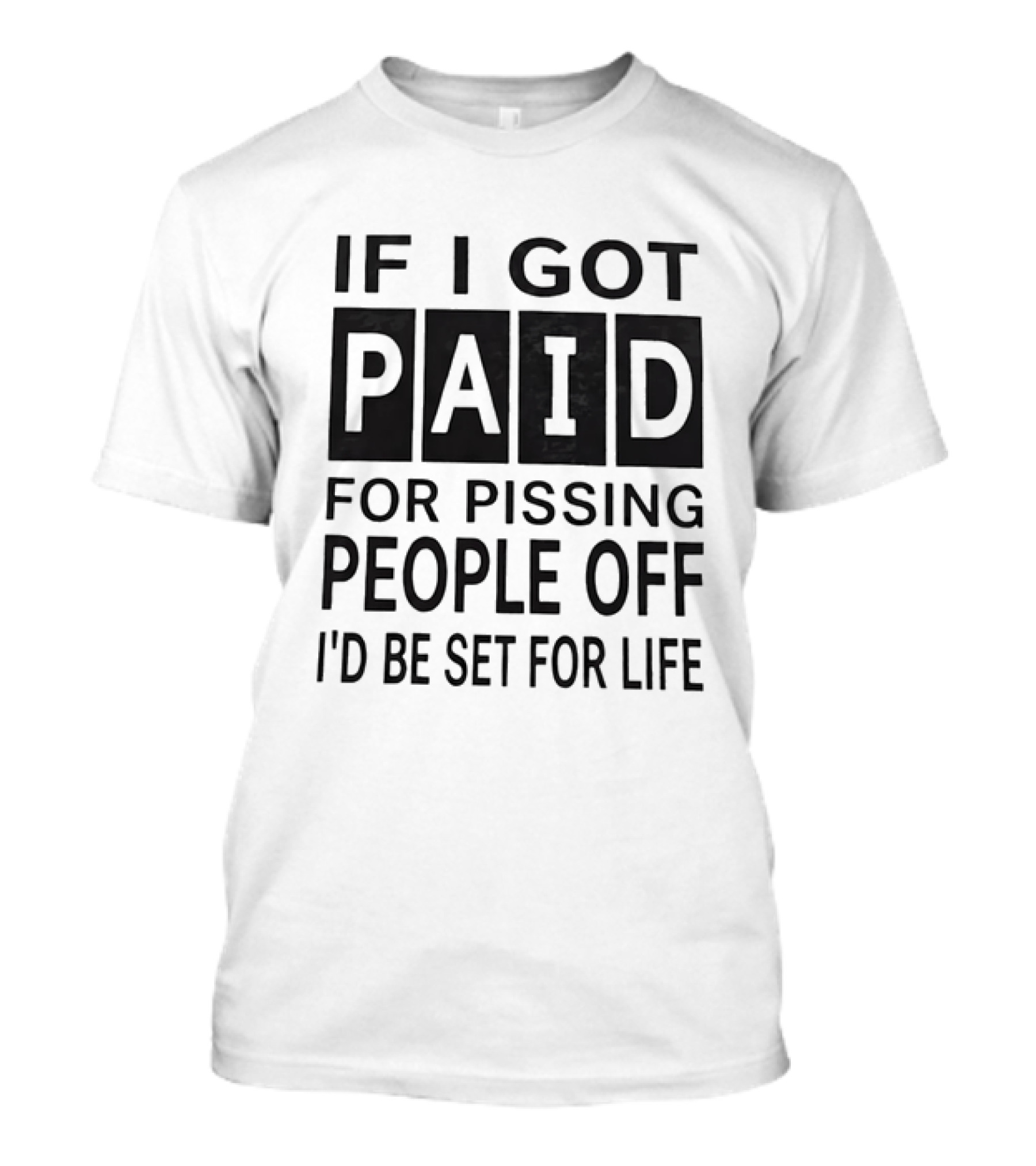 If I Got Paid For Pissing People Off I'd Be Set For Life T-Shirt