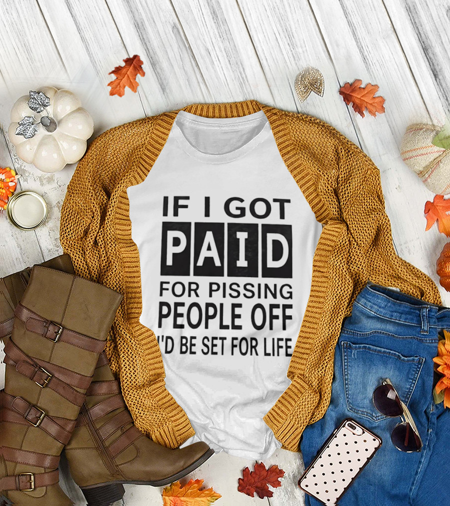 If I Got Paid for Pissing People Off I'd Be Set for Life T-Shirt