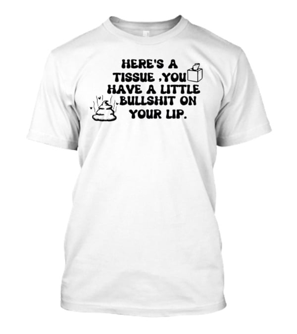 Here's A Tissue You Have A Little Bullshit On Your Lip T-Shirt