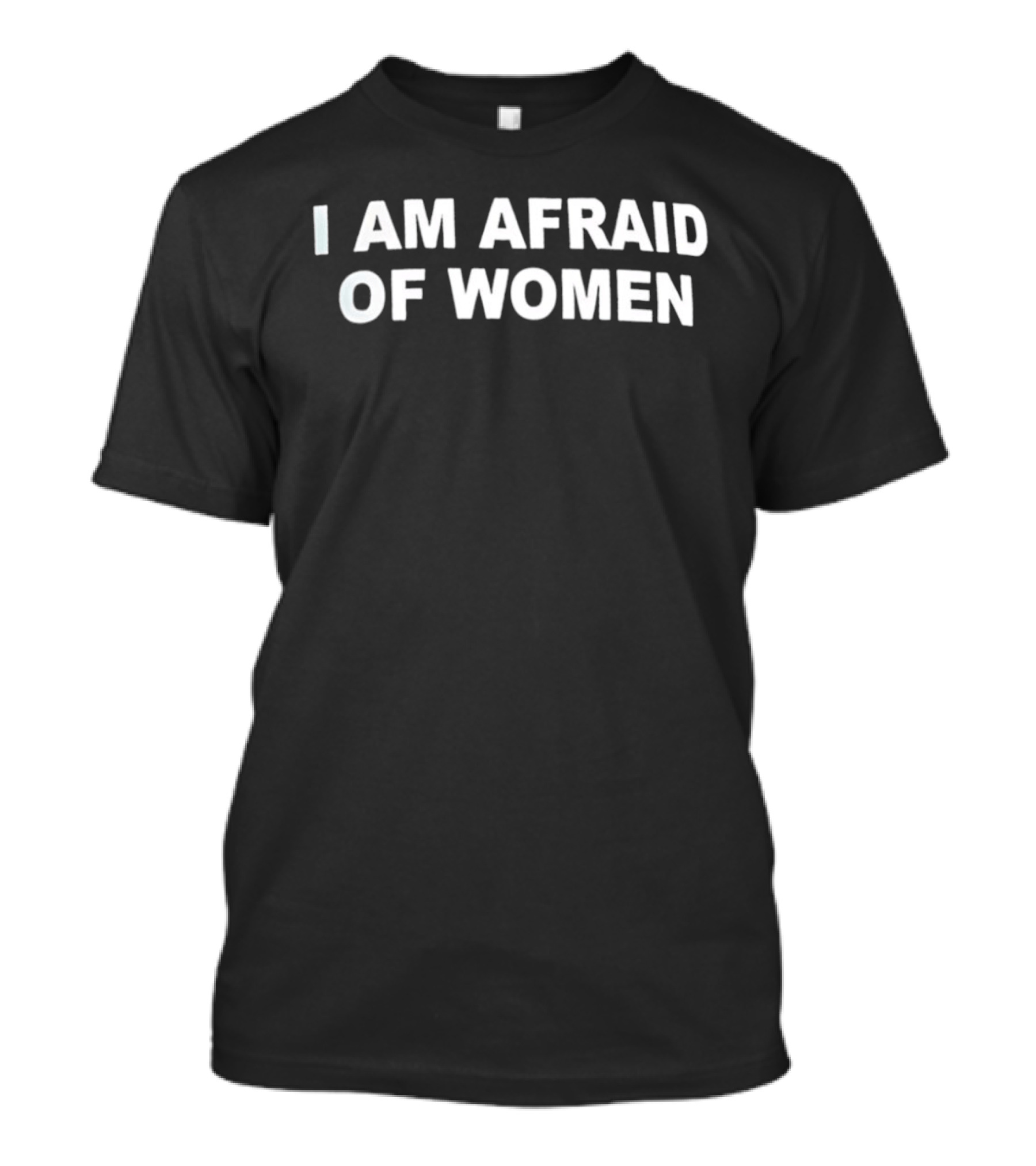 I Am Afraid Of Women T-Shirt