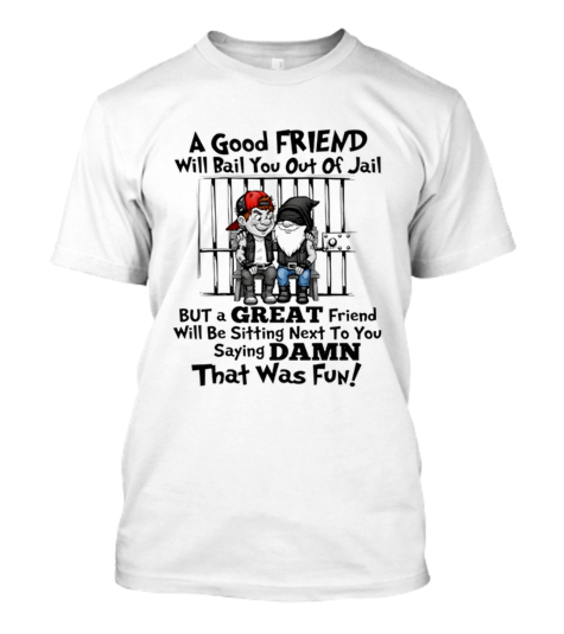 A Good Friend Will Bail You Out Of Jail But A Great Friend Will Be Sitting Next To You Saying Damn That Was Fun T-Shirt