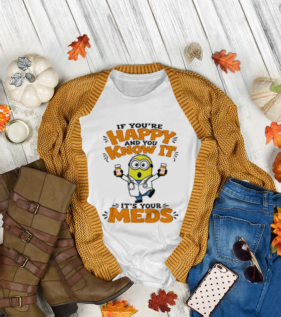If You're Happy and You Know It It's Your Meds Minion Doctor T-Shirt