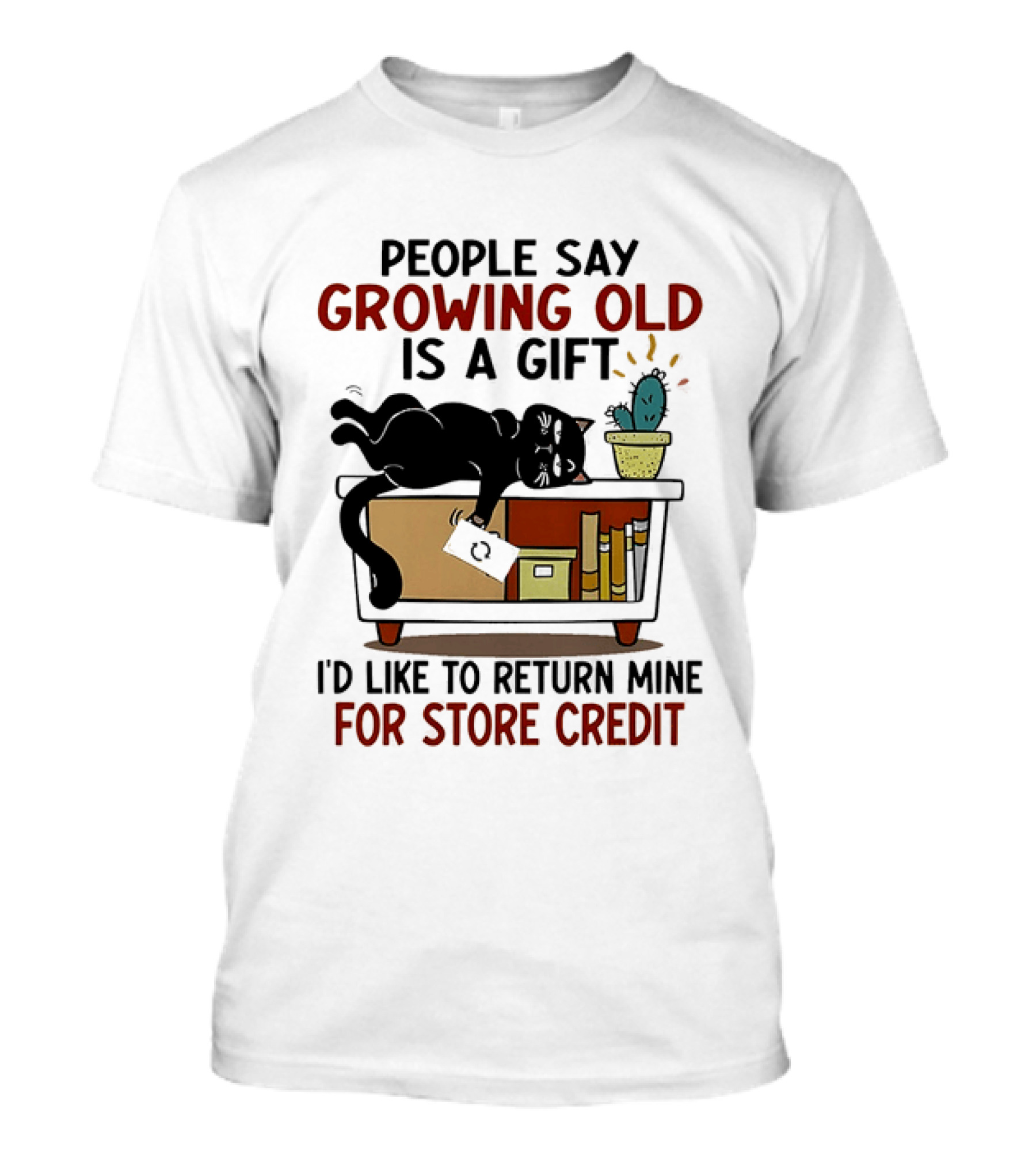 People Say Growing Old Is A Gift I'd Like To Return Mine For Store Credit Cat Cactus Table Humor T-Shirt