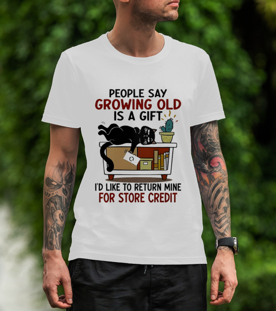 People Say Growing Old Is A Gift I'd Like To Return Mine For Store Credit Cat Cactus Table Humor T-Shirt