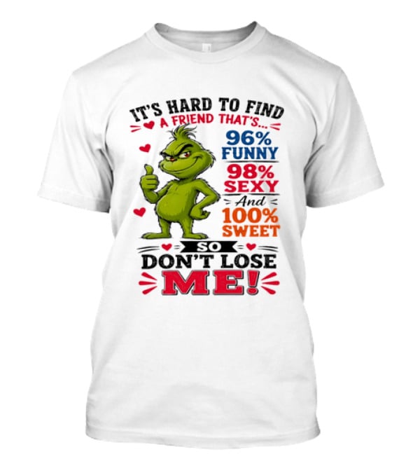 It's Hard To Find A Friend That's 96% Funny 98% Sexy And 100% Sweet Grinch Don't Lose Me T-Shirt