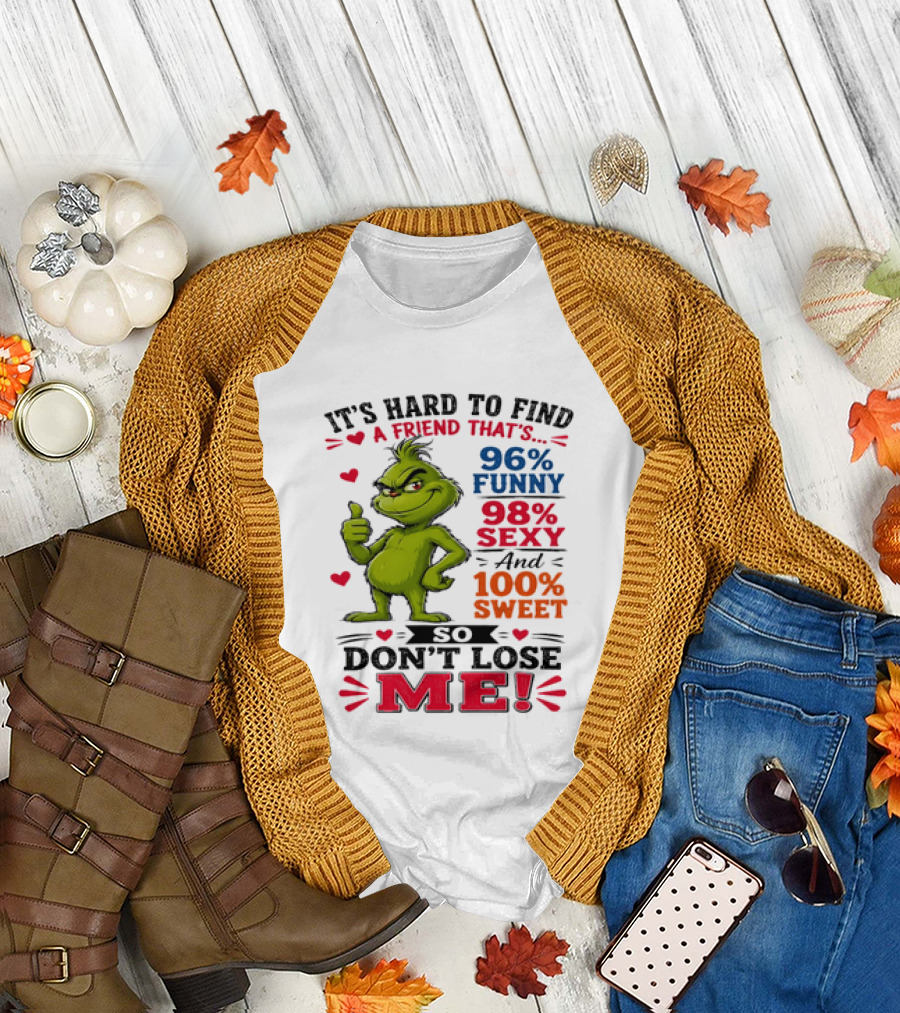 It's Hard to Find a Friend That's 96% Funny 98% Sexy and 100% Sweet Grinch Don't Lose Me T-Shirt