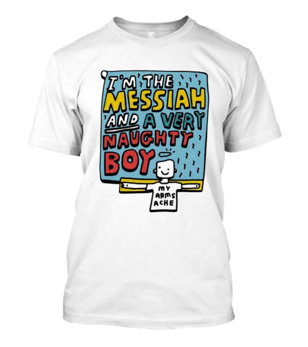 I'm The Messiah And A Very Naughty Boy My Arms Ache T-Shirt