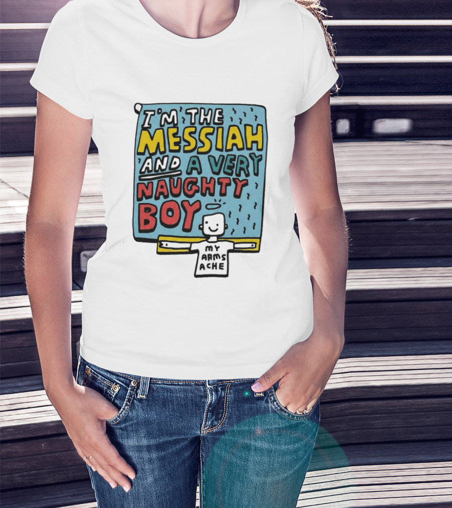 I'm The Messiah And A Very Naughty Boy My Arms Ache T-Shirt