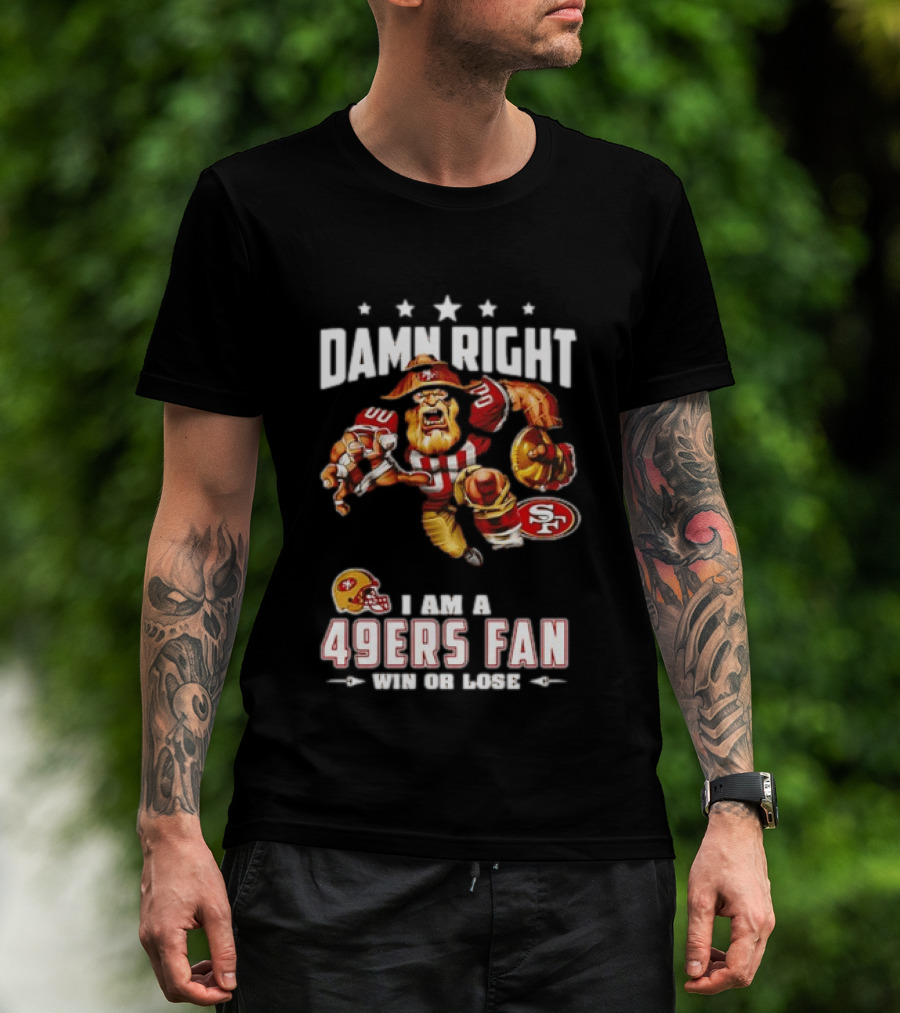Damn Right I Am A 49ers Fan Win Or Lose T-Shirt
