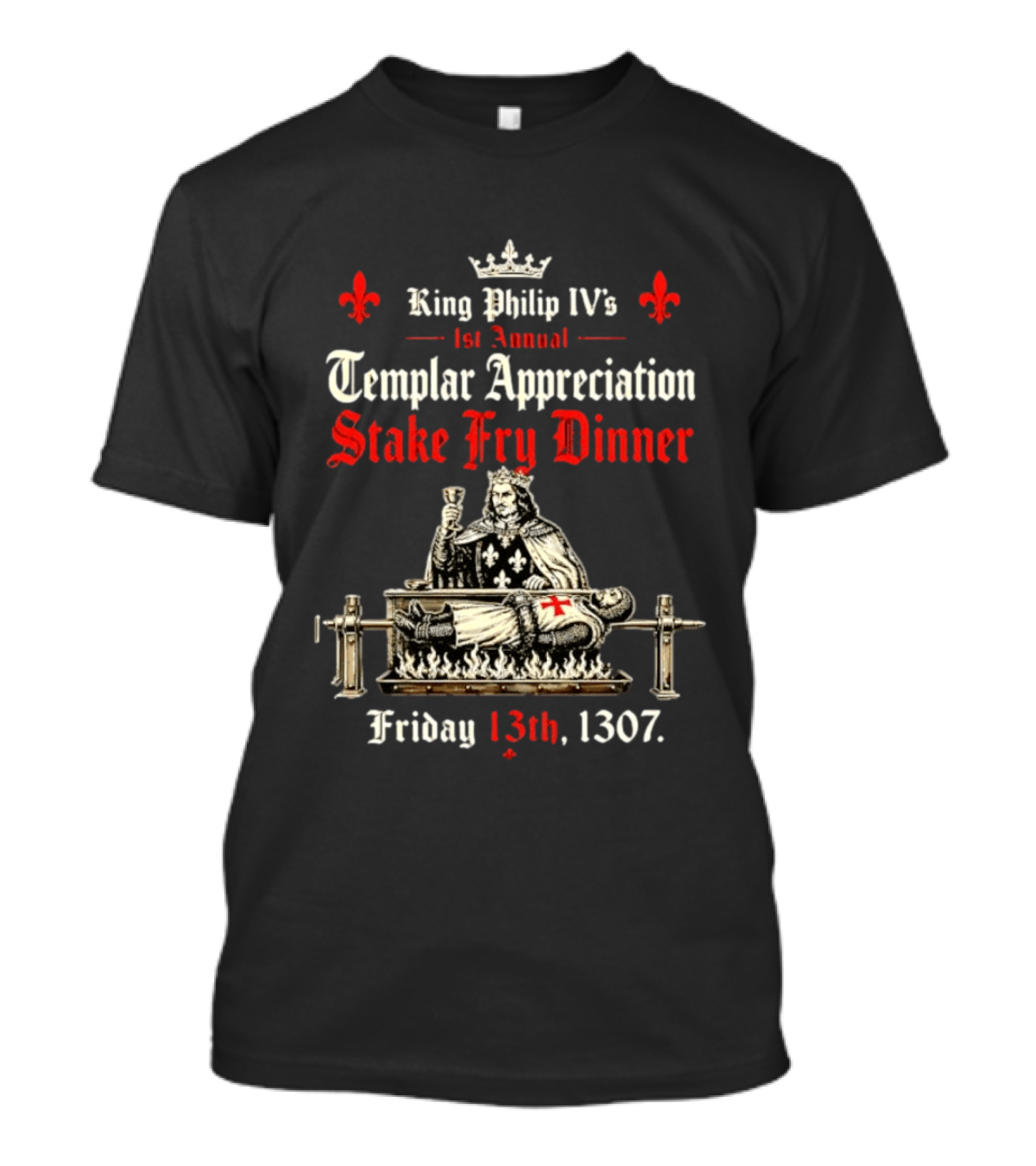 King Philip IV's 1st Annual Templar Appreciation Stake Fry Dinner Friday 13th 1307 T-Shirt
