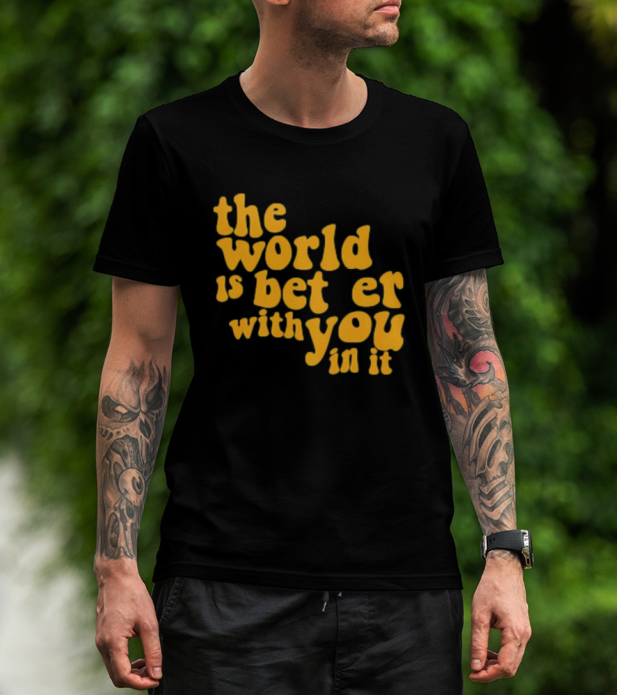 The World Is Better With You In It Motivational T-Shirt
