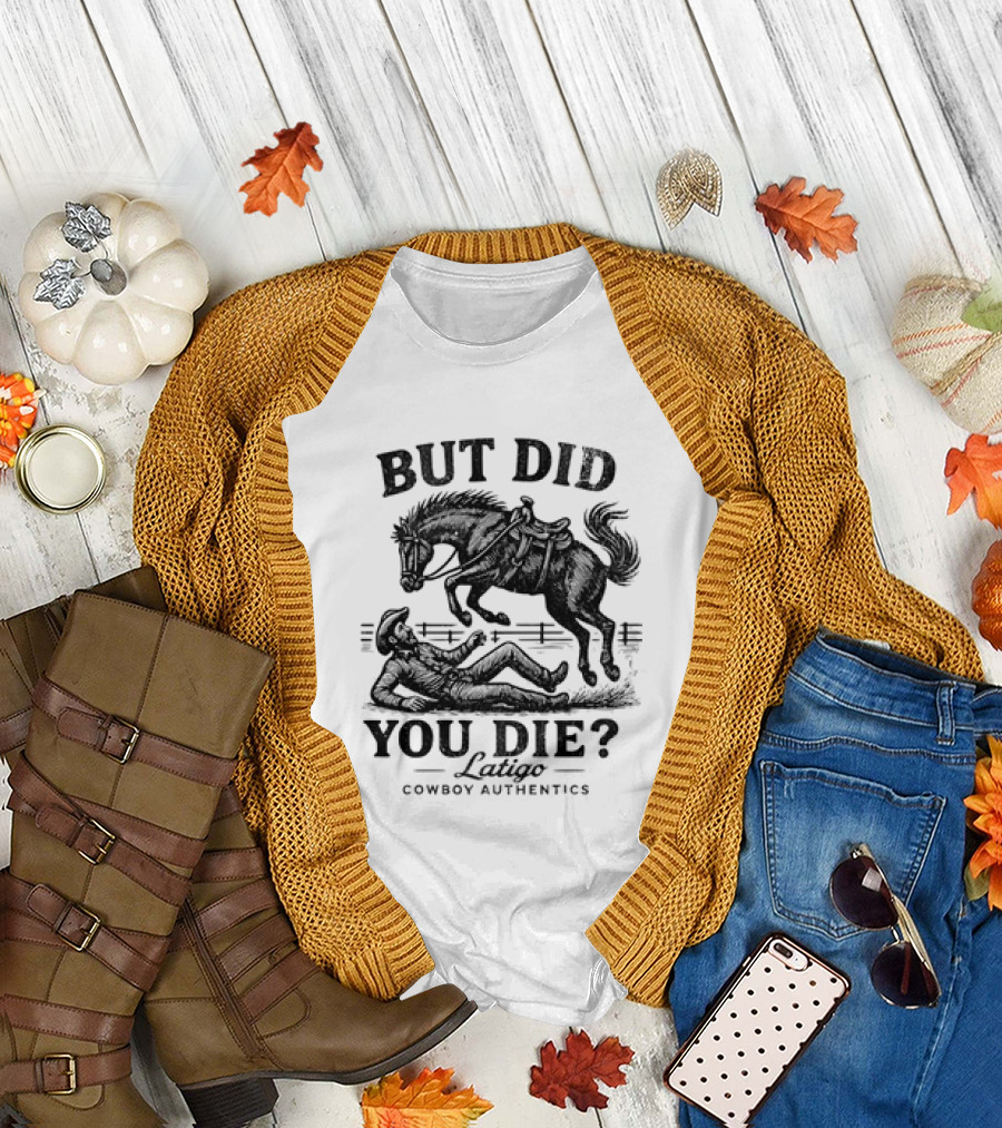 But Did You Die Cowboy Rodeo Latigo Cowboy Authentics T-Shirt