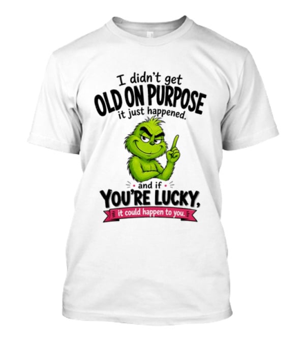 Grinch I Didn't Get Old On Purpose It Just Happened And If You're Lucky It Could Happen To You T-Shirt
