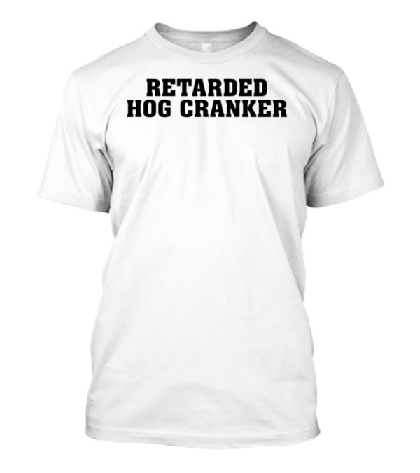 Retarded Hog Cranker T-Shirt