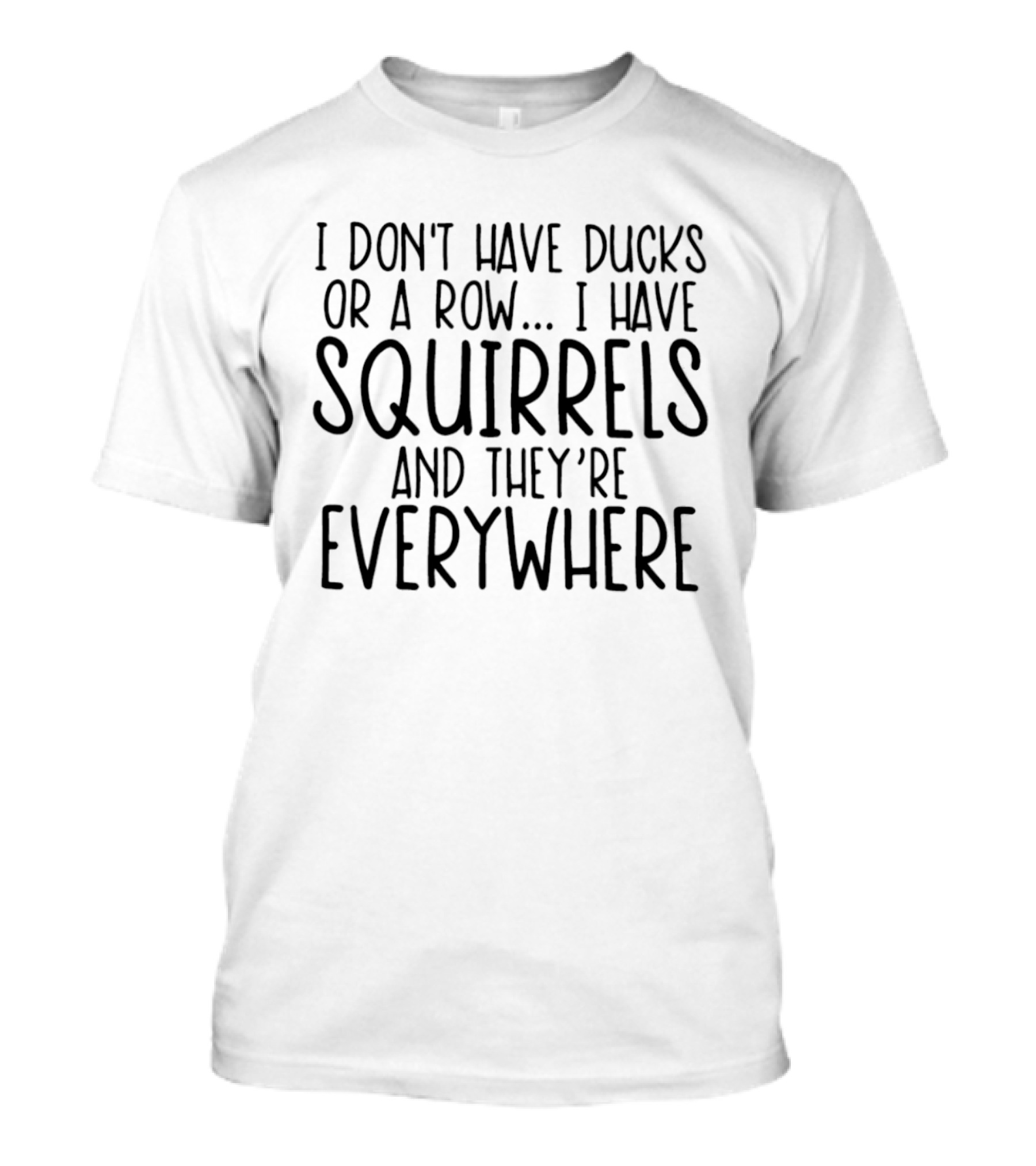 I Don't Have Ducks Or A Row I Have Squirrels And They're Everywhere T-Shirt