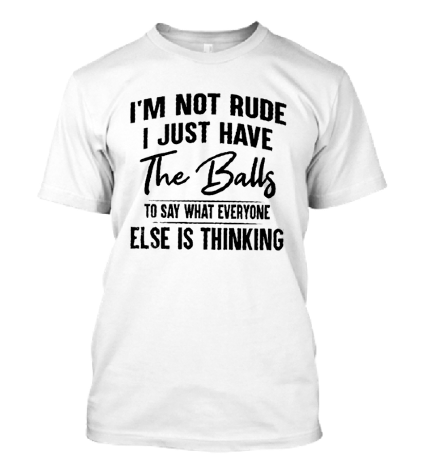 I'm Not Rude I Just Have The Balls To Say What Everyone Else Is Thinking T-Shirt