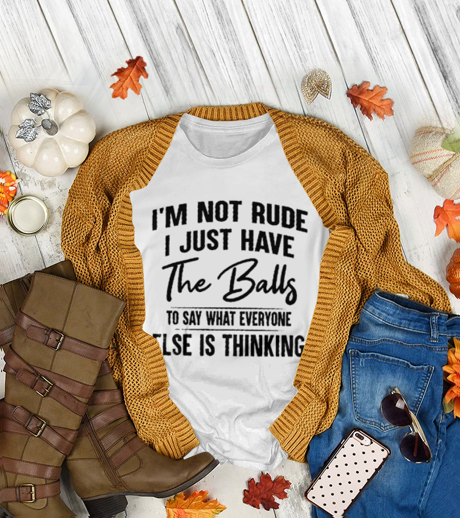 I'm Not Rude I Just Have the Balls to Say What Everyone Else Is Thinking T-Shirt