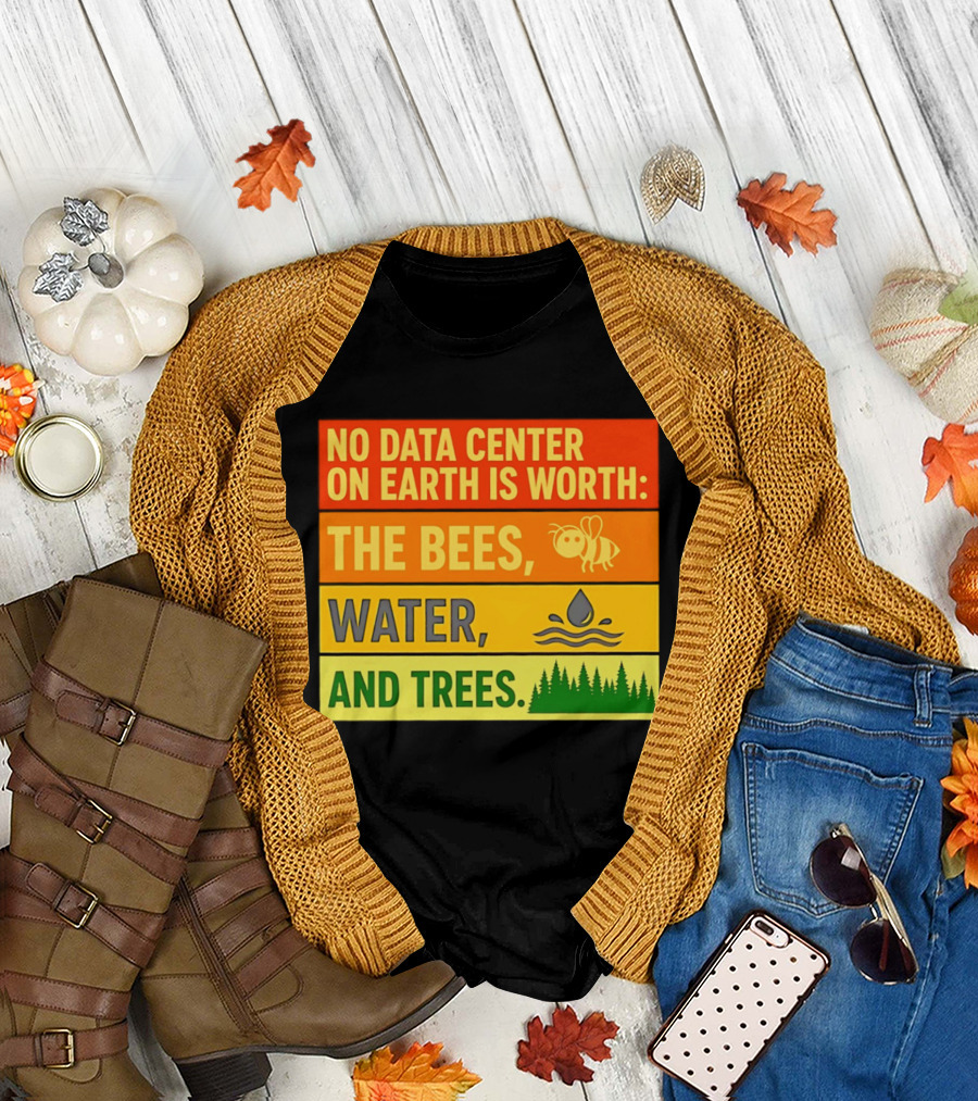No Data Center on Earth Is Worth the Bees Water and Trees T-Shirt