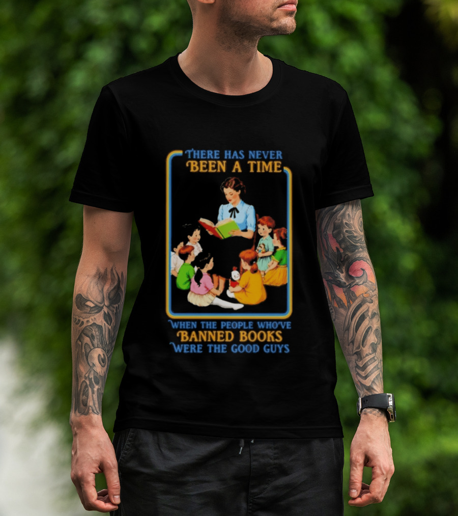 There Has Never Been A Time When The People Who Have Banned Books Were The Good Guys Reading To Children T-Shirt
