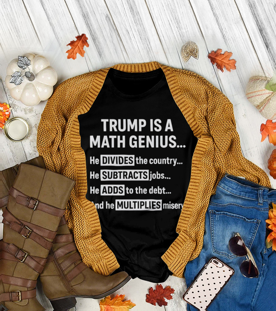 Trump Is a Math Genius Divides Country Subtracts Jobs Adds Debt Multiplies Misery T-Shirt