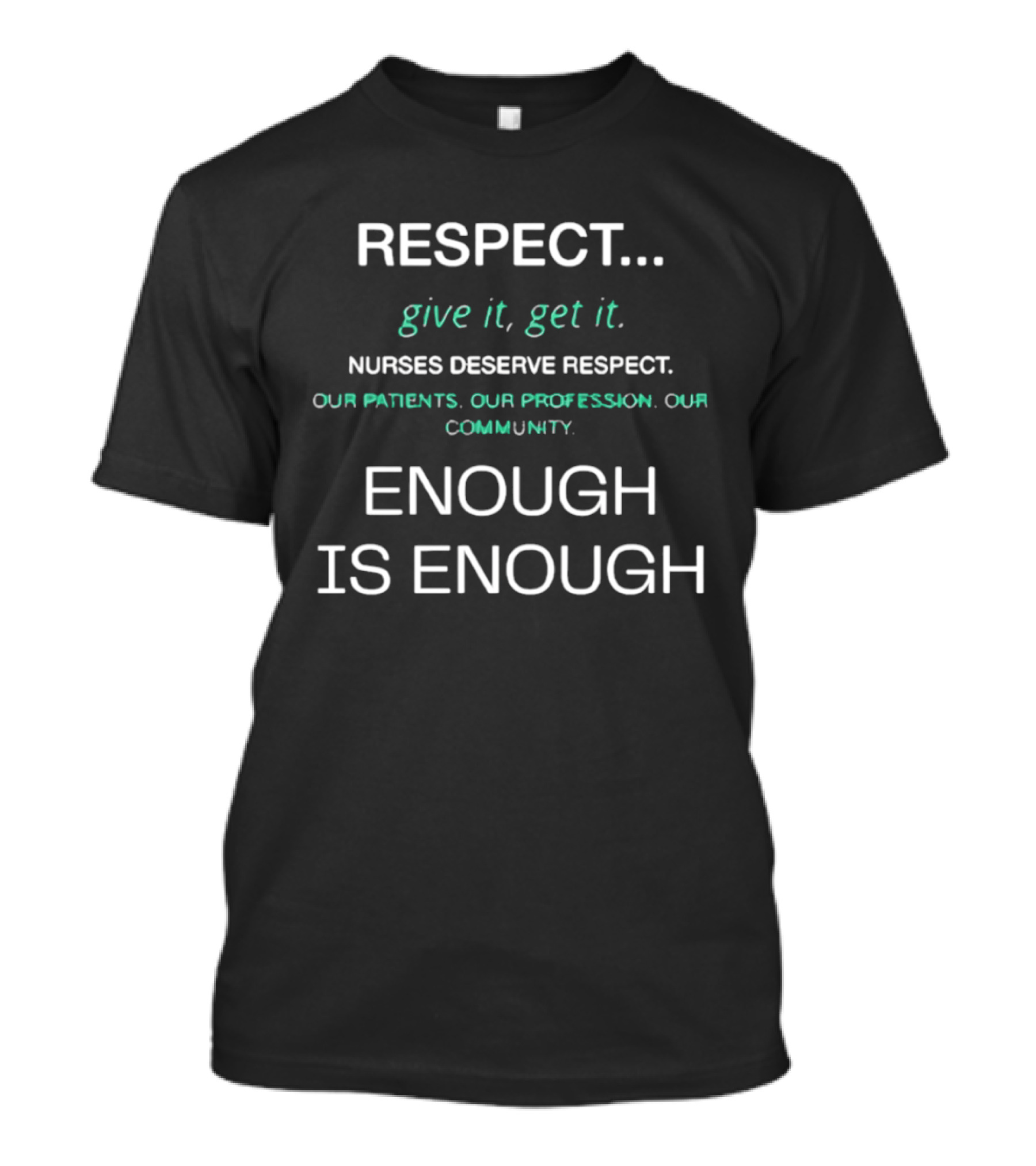 RESPECT Give It Get It Nurses Deserve Respect Our Patients Our Profession Our Community Enough Is Enough T-Shirt