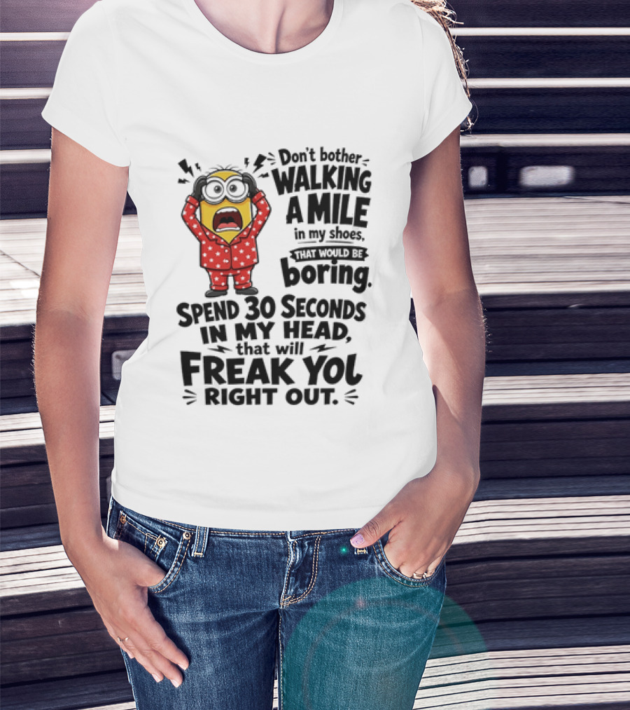 Minion Don't Bother Walking A Mile In My Shoes Spend 30 Seconds In My Head That Will Freak You Out T-Shirt