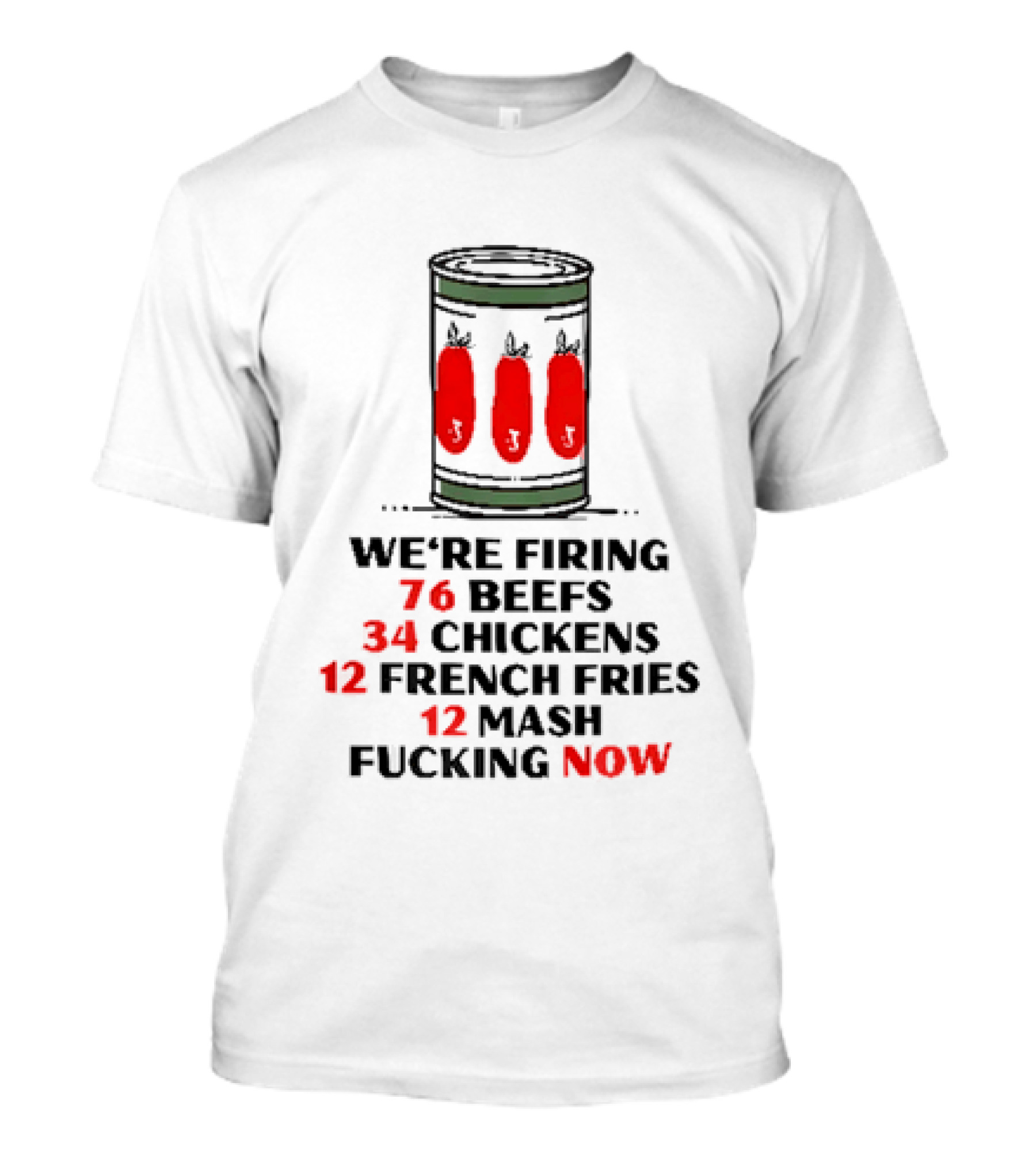We're Firing 76 Beefs 34 Chickens 12 French Fries 12 Mash Now T-Shirt