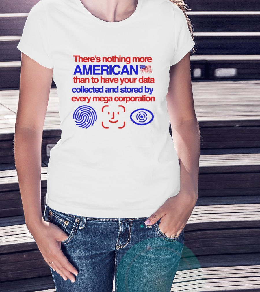 There's Nothing More American Than To Have Your Data Collected And Stored By Every Mega Corporation T-Shirt