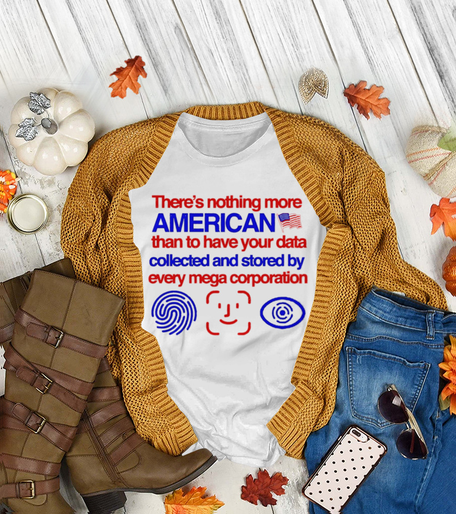 There's Nothing More American Than to Have Your Data Collected and Stored by Every Mega Corporation T-Shirt