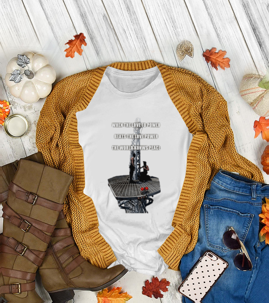 When the Love for Power Beats the Love Power the World Knows Peace T-Shirt