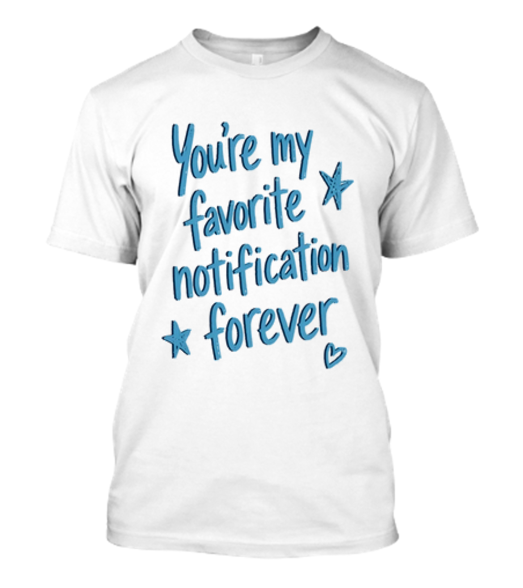 You're My Favorite Notification Forever With Stars And Heart T-Shirt