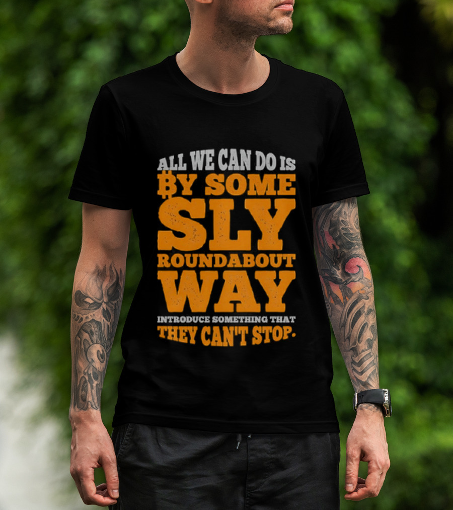Bitcoin Outlaw All We Can Do Is By Some Sly Roundabout Way Introduce Something They Can't Stop T-Shirt
