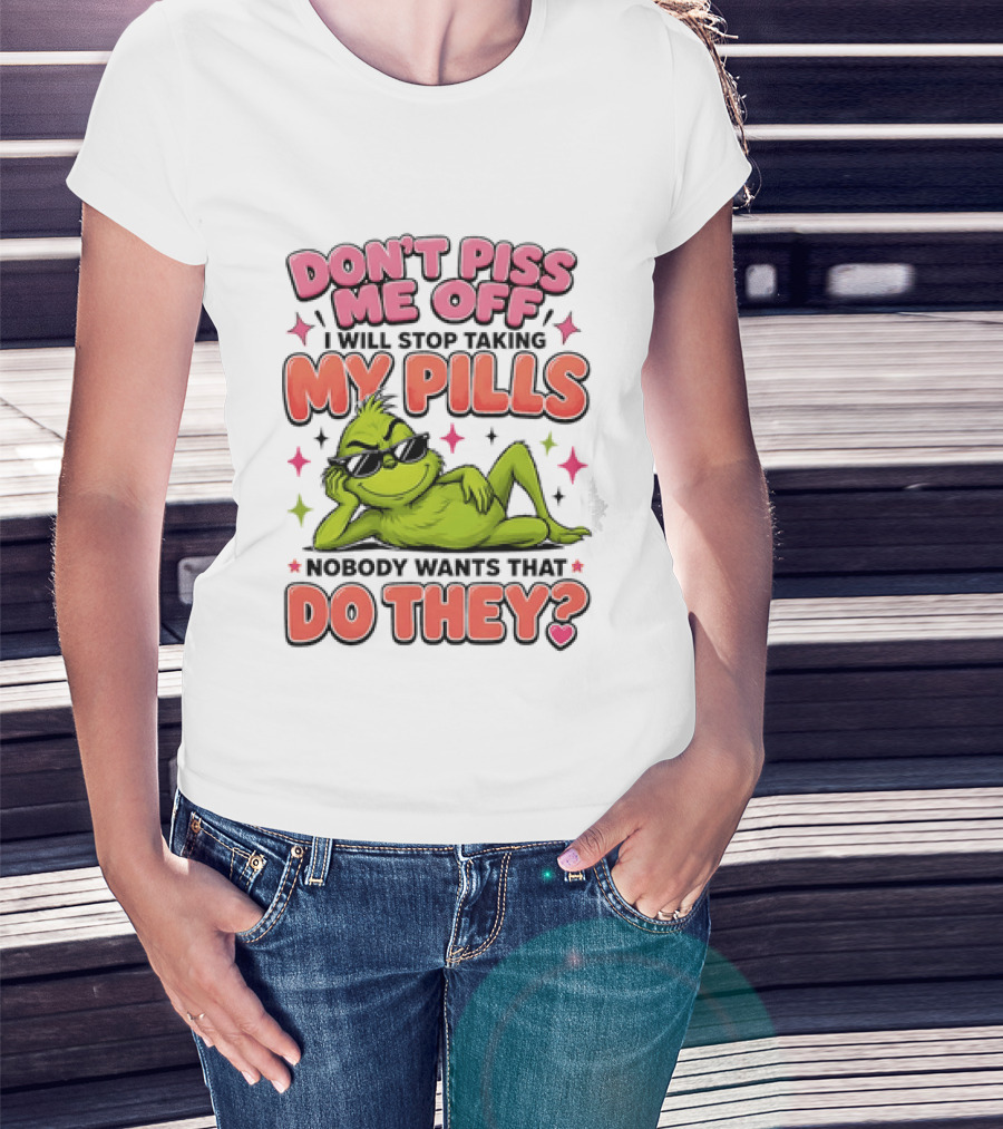 Don't Piss Me Off I Will Stop Taking My Pills Grinch Nobody Wants That Do They T-Shirt