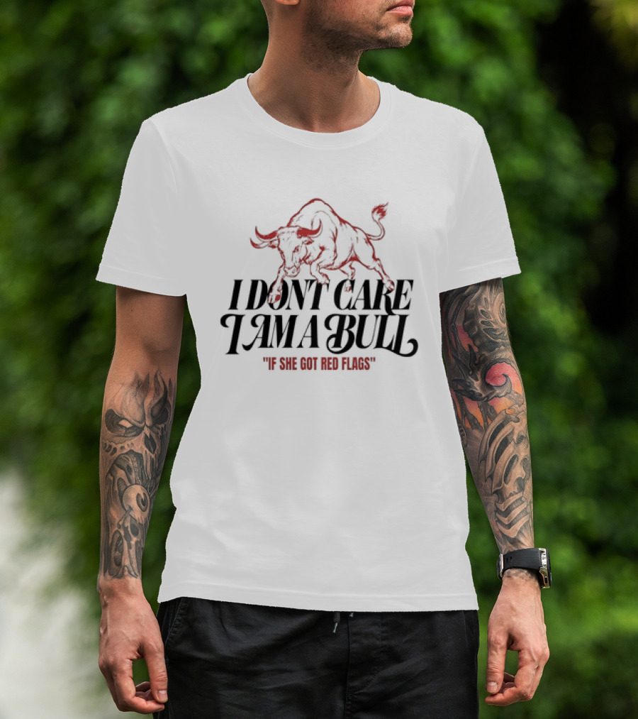 I Don't Care I Am A Bull If She Got Red Flags Bull T-Shirt