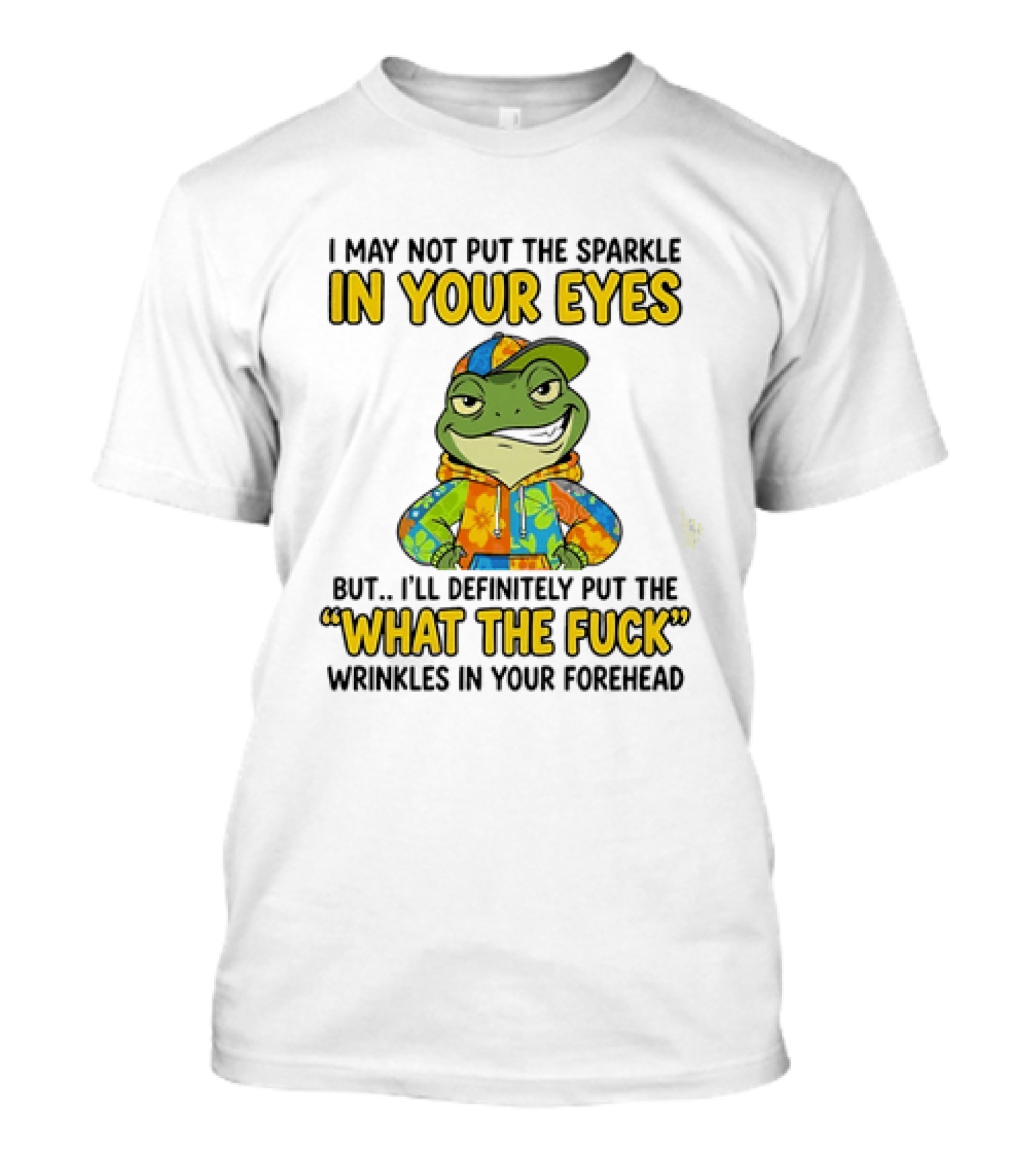I May Not Put The Sparkle In Your Eyes But I'll Definitely Put The What The Fuck Wrinkles In Your Forehead Frog In Colorful Outfit T-Shirt